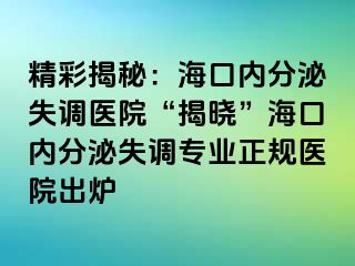 精彩揭秘：海口内分泌失调医院“揭晓”海口内分泌失调专业正规医院出炉