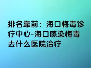 排名靠前：海口梅毒诊疗中心-海口感染梅毒去什么医院治疗