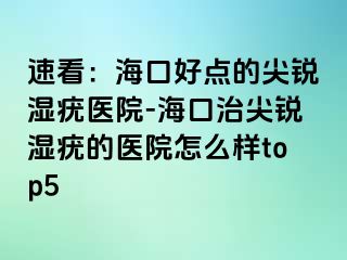 速看：海口好点的尖锐湿疣医院-海口治尖锐湿疣的医院怎么样top5