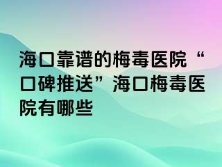 海口靠谱的梅毒医院“口碑推送”海口梅毒医院有哪些