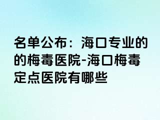 名单公布：海口专业的的梅毒医院-海口梅毒定点医院有哪些