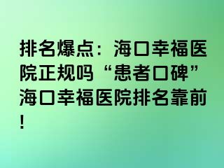 排名爆点：海口幸福医院正规吗“患者口碑”海口幸福医院排名靠前!