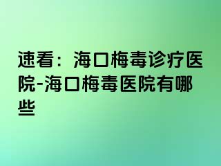 速看：海口梅毒诊疗医院-海口梅毒医院有哪些