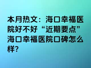 本月热文：海口幸福医院好不好“近期要点”海口幸福医院口碑怎么样?