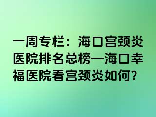 一周专栏：海口宫颈炎医院排名总榜—海口幸福医院看宫颈炎如何?