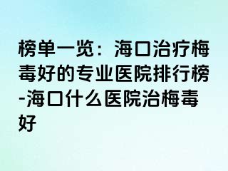 榜单一览：海口治疗梅毒好的专业医院排行榜-海口什么医院治梅毒好