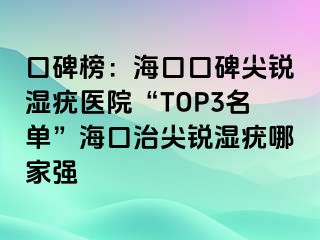 口碑榜：海口口碑尖锐湿疣医院“TOP3名单”海口治尖锐湿疣哪家强