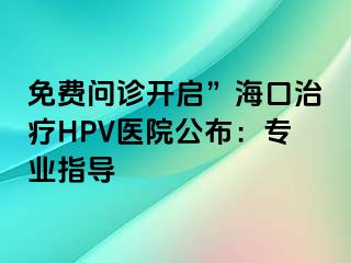 免费问诊开启”海口治疗HPV医院公布：专业指导