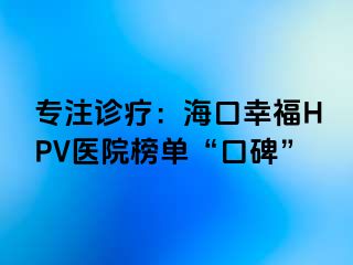 专注诊疗：海口幸福HPV医院榜单“口碑”