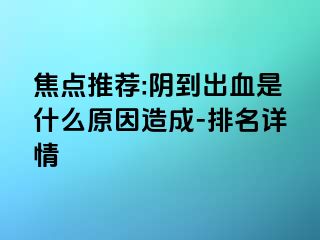 焦点推荐:阴到出血是什么原因造成-排名详情