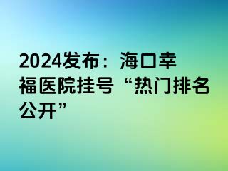 2024发布：海口幸福医院挂号“热门排名公开”