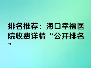 排名推荐：海口幸福医院收费详情“公开排名”